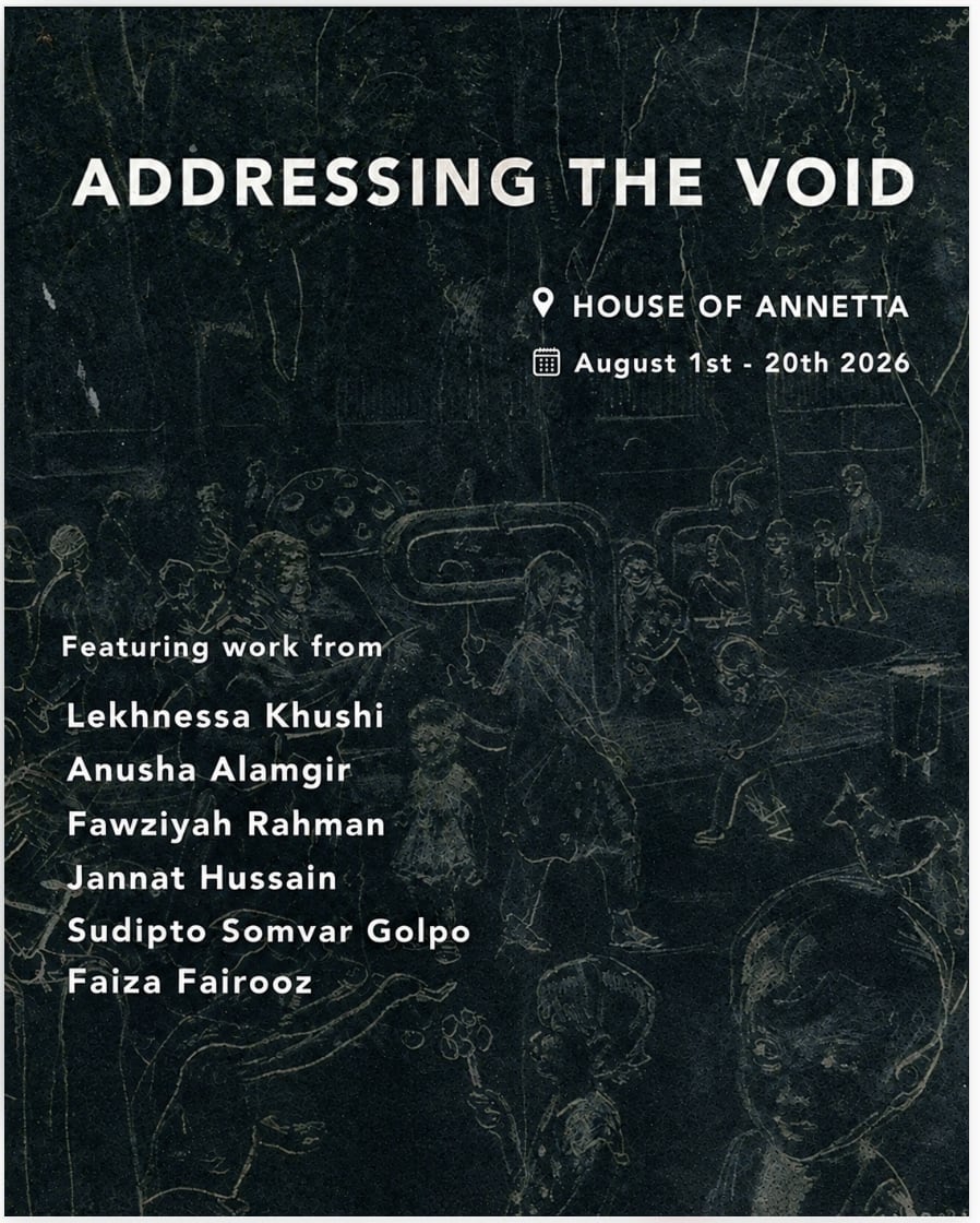 Dark charcoal exhibition poster for Addressing the Void at House of Annetta, running August 1 to 20, 2026, listing artists Lekhnessa Khushi, Anusha Alamgir, Fawziyah Rahman, Jannat Hussain, Sudipto Somvar Golpo and Faiza Fairooz